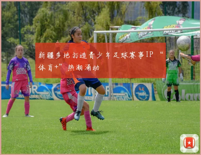 新疆多地打造青少年足球赛事IP “体育+”热潮涌动